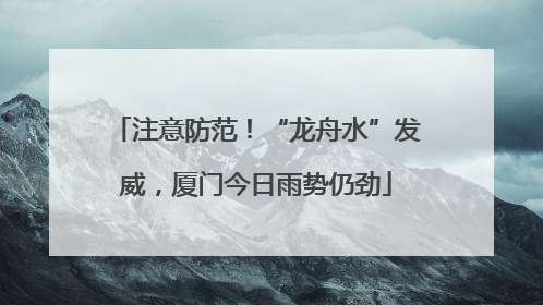 注意防范！“龙舟水”发威，厦门今日雨势仍劲
