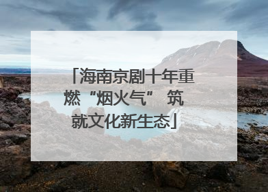 海南京剧十年重燃“烟火气” 筑就文化新生态