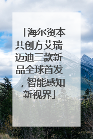 海尔资本共创方艾瑞迈迪三款新品全球首发，智能感知新视界
