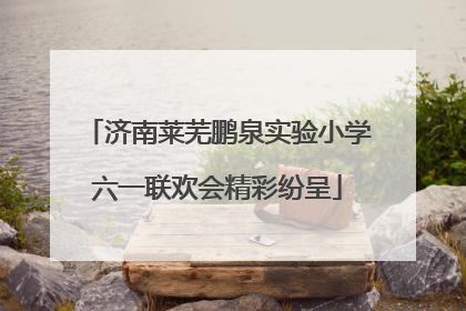 济南莱芜鹏泉实验小学六一联欢会精彩纷呈