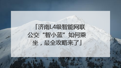 济南L4级智能网联公交“智小蓝”如何乘坐，最全攻略来了