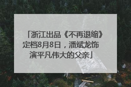 浙江出品《不再退缩》定档8月8日，潘斌龙饰演平凡伟大的父亲