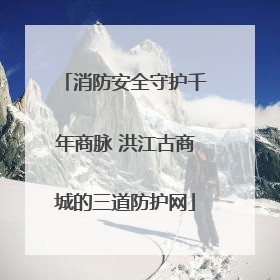 消防安全守护千年商脉 洪江古商城的三道防护网