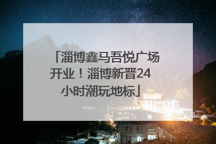 淄博鑫马吾悦广场开业！淄博新晋24小时潮玩地标