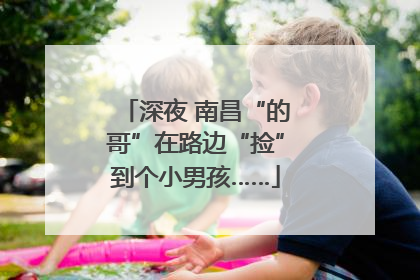 深夜 南昌“的哥”在路边“捡”到个小男孩……
