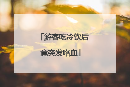 游客吃冷饮后竟突发咯血