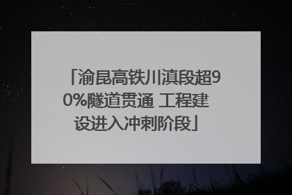 渝昆高铁川滇段超90%隧道贯通 工程建设进入冲刺阶段