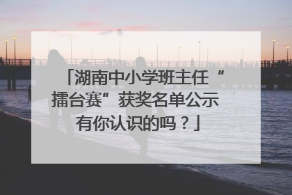 湖南中小学班主任“擂台赛”获奖名单公示 有你认识的吗？