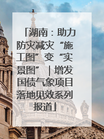 湖南：助力防灾减灾“施工图”变“实景图”｜增发国债气象项目落地见效系列报道