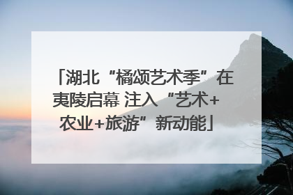 湖北“橘颂艺术季”在夷陵启幕 注入“艺术+农业+旅游”新动能