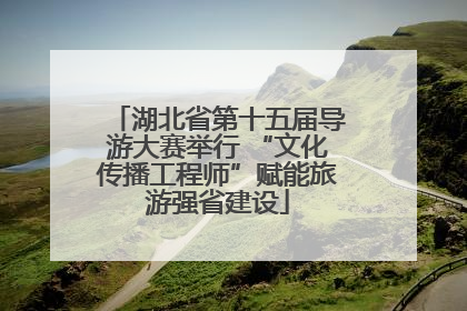 湖北省第十五届导游大赛举行 “文化传播工程师”赋能旅游强省建设