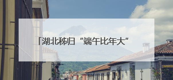 湖北秭归“端午比年大” 屈原故里千年习俗引客来