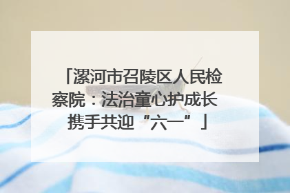 漯河市召陵区人民检察院：法治童心护成长 携手共迎“六一”