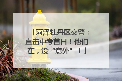 菏泽牡丹区交警：直击中考首日！他们在，没“意外”！