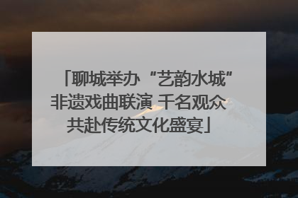 聊城举办“艺韵水城”非遗戏曲联演 千名观众共赴传统文化盛宴