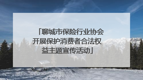 聊城市保险行业协会开展保护消费者合法权益主题宣传活动