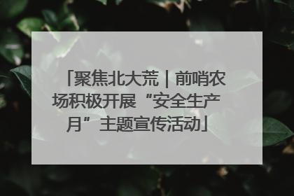 聚焦北大荒｜前哨农场积极开展“安全生产月”主题宣传活动
