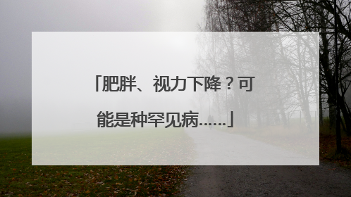 肥胖、视力下降？可能是种罕见病……