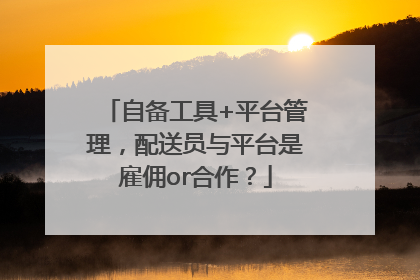 自备工具+平台管理，配送员与平台是雇佣or合作？