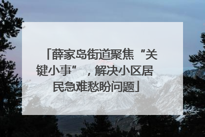 薛家岛街道聚焦“关键小事”，解决小区居民急难愁盼问题