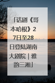 话剧《哥本哈根》27日至28日登陆湖南大剧院｜雅韵三湘