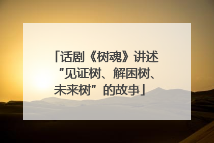 话剧《树魂》讲述“见证树、解困树、未来树”的故事