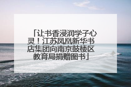 让书香浸润学子心灵！江苏凤凰新华书店集团向南京鼓楼区教育局捐赠图书