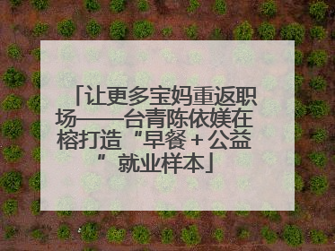 让更多宝妈重返职场——台青陈依媄在榕打造“早餐＋公益”就业样本