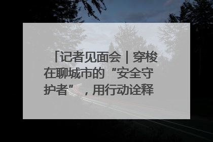 记者见面会｜穿梭在聊城市的“安全守护者”，用行动诠释城市文明“移动坐标”的温暖力量
