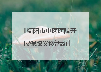 衡阳市中医医院开展保膝义诊活动