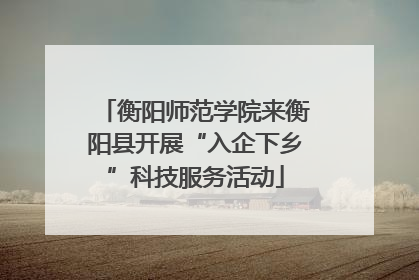 衡阳师范学院来衡阳县开展“入企下乡”科技服务活动