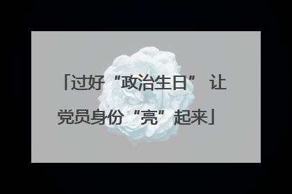 过好“政治生日” 让党员身份“亮”起来
