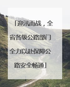 迎汛而战，全省各级公路部门全力以赴保障公路安全畅通