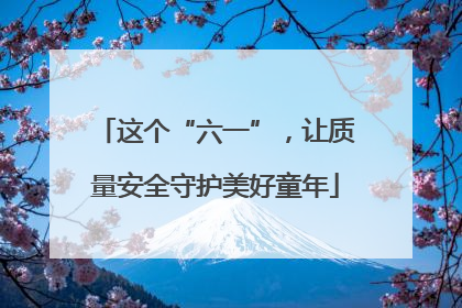 这个“六一”，让质量安全守护美好童年