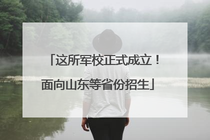 这所军校正式成立！面向山东等省份招生