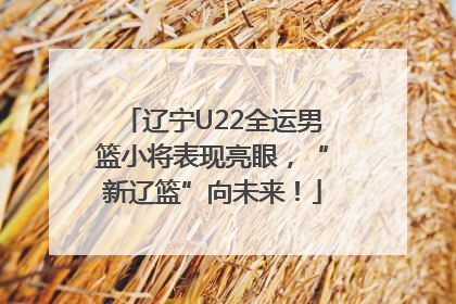 辽宁U22全运男篮小将表现亮眼，“新辽篮”向未来！