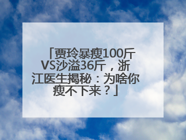 贾玲暴瘦100斤VS沙溢36斤，浙江医生揭秘：为啥你瘦不下来？