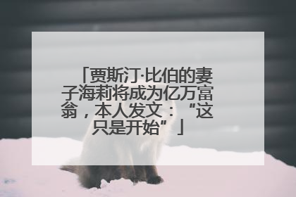 贾斯汀·比伯的妻子海莉将成为亿万富翁，本人发文：“这只是开始”