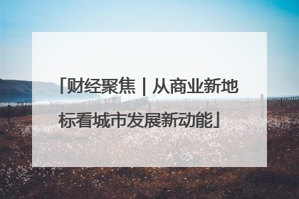 财经聚焦｜从商业新地标看城市发展新动能