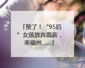 赞了！“95后”女孩放弃高薪，来福州……