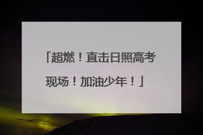 超燃！直击日照高考现场！加油少年！