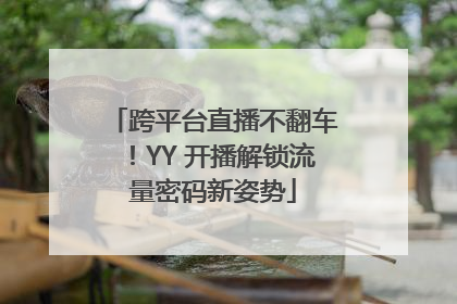 跨平台直播不翻车！YY 开播解锁流量密码新姿势