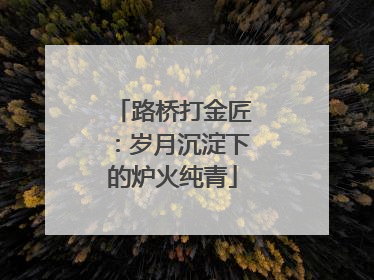 路桥打金匠：岁月沉淀下的炉火纯青