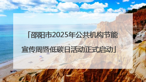 邵阳市2025年公共机构节能宣传周暨低碳日活动正式启动