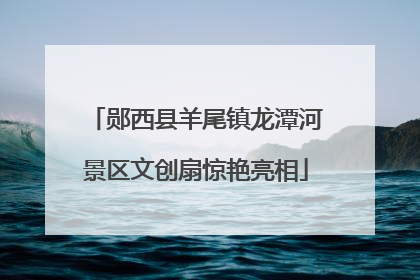郧西县羊尾镇龙潭河景区文创扇惊艳亮相