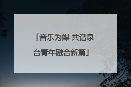 音乐为媒 共谱泉台青年融合新篇