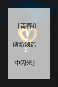 青春在创新创造中闪光