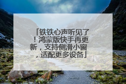 铁铁心声听见了！鸿蒙版快手再更新，支持侧滑小窗，适配更多设备