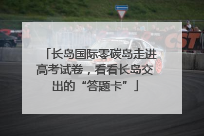 长岛国际零碳岛走进高考试卷，看看长岛交出的“答题卡”