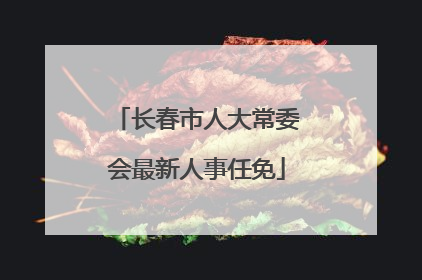 长春市人大常委会最新人事任免
